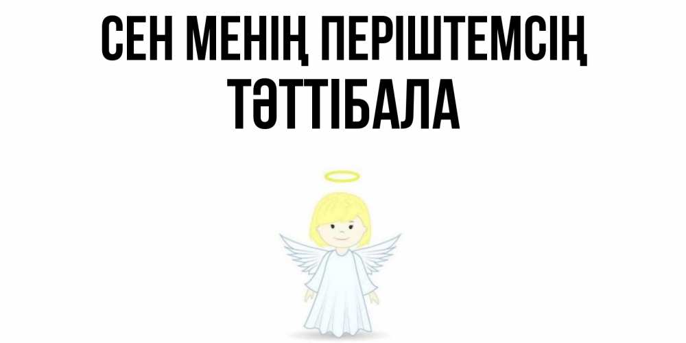 Күн сайын ашық хат с именем, ТӘТТІБАЛА Сен менің періштемсің ангел Онлайн тегін жүктеп алу тілектері бар керемет карта 
