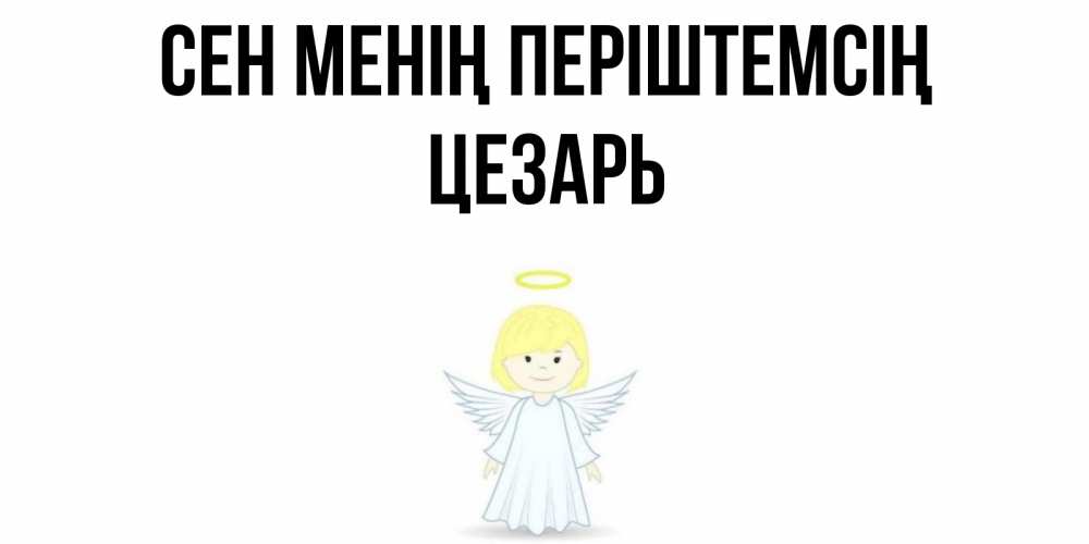 Күн сайын ашық хат с именем, Цезарь Сен менің періштемсің ангел Онлайн тегін жүктеп алу тілектері бар керемет карта 