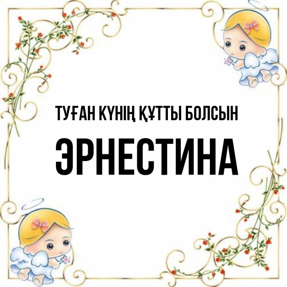 Күн сайын ашық хат с именем, Эрнестина Туған күнің құтты болсын девочки ангелы Онлайн тегін жүктеп алу тілектері бар керемет карта 
