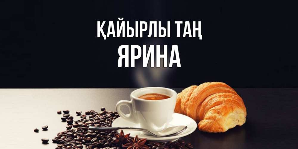 Күн сайын ашық хат с именем, Ярина Қайырлы таң зерна кофе и кофе на завтрак с круасаном Онлайн тегін жүктеп алу тілектері бар керемет карта 