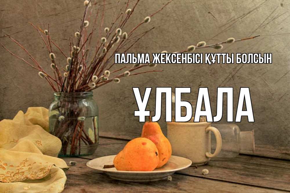 Күн сайын ашық хат с именем, ҰЛБАЛА Пальма жексенбісі құтты болсын верба Онлайн тегін жүктеп алу тілектері бар керемет карта 