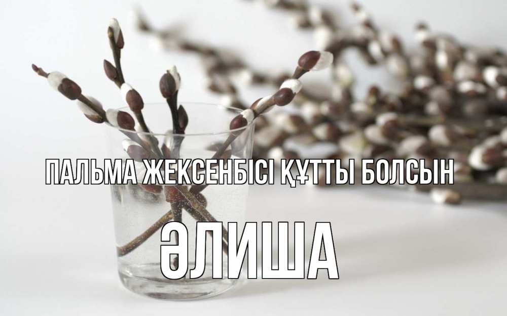 Күн сайын ашық хат с именем, ӘЛИША Пальма жексенбісі құтты болсын верба Онлайн тегін жүктеп алу тілектері бар керемет карта 