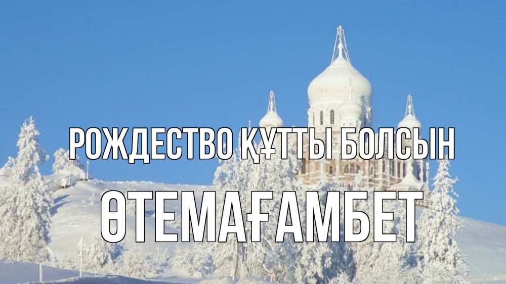 Күн сайын ашық хат с именем, ӨТЕМАҒАМБЕТ Рождество құтты болсын храм Онлайн тегін жүктеп алу тілектері бар керемет карта 