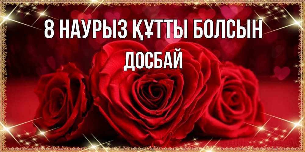 Күн сайын ашық хат с именем, Досбай 8 наурыз құтты болсын три красные розы Онлайн тегін жүктеп алу тілектері бар керемет карта 