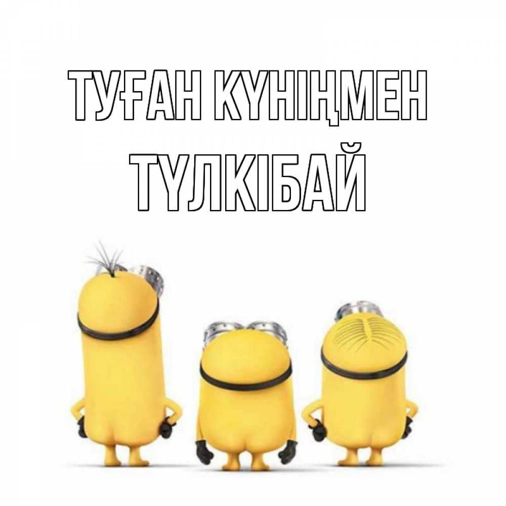 Күн сайын ашық хат с именем, ТҮЛКІБАЙ Туған күніңмен миньоны Онлайн тегін жүктеп алу тілектері бар керемет карта 