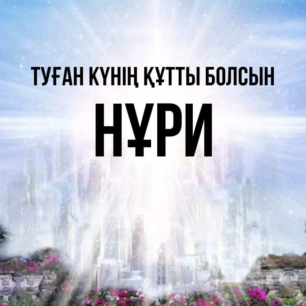 Күн сайын ашық хат с именем, НҰРИ Туған күнің құтты болсын небесный свет Онлайн тегін жүктеп алу тілектері бар керемет карта 