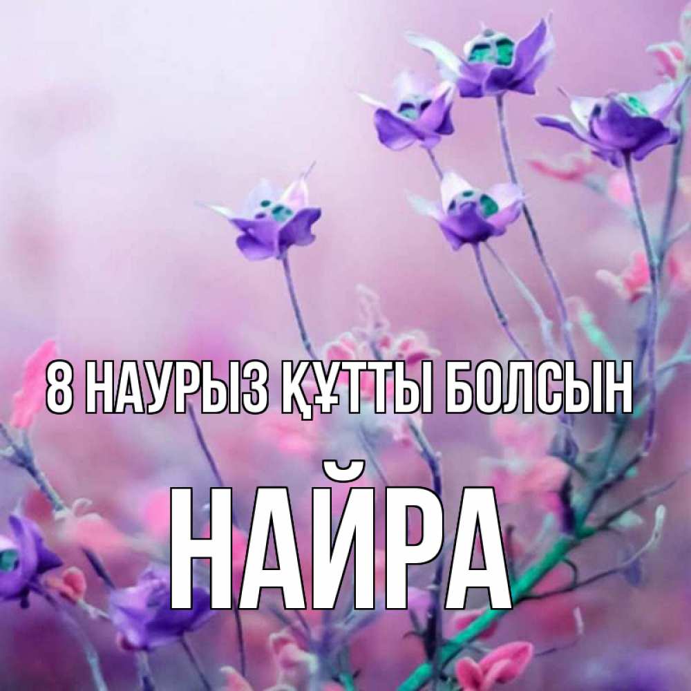 Күн сайын ашық хат с именем, НАЙРА 8 наурыз құтты болсын международный женский день 2 Онлайн тегін жүктеп алу тілектері бар керемет карта 