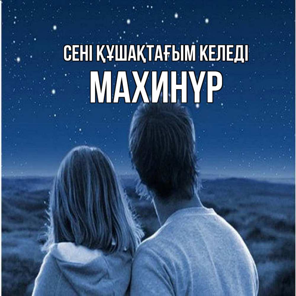 Күн сайын ашық хат с именем, МАХИНҮР сені құшақтағым келеді парень с девушкой смотрят на звезды Онлайн тегін жүктеп алу тілектері бар керемет карта 