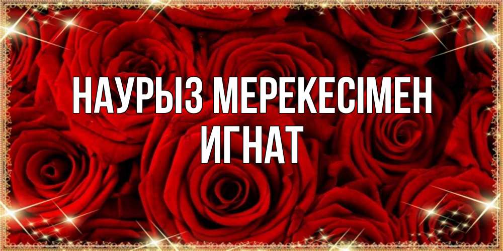 Күн сайын ашық хат с именем, Игнат Наурыз мерекесімен открытка для любимой Онлайн тегін жүктеп алу тілектері бар керемет карта 