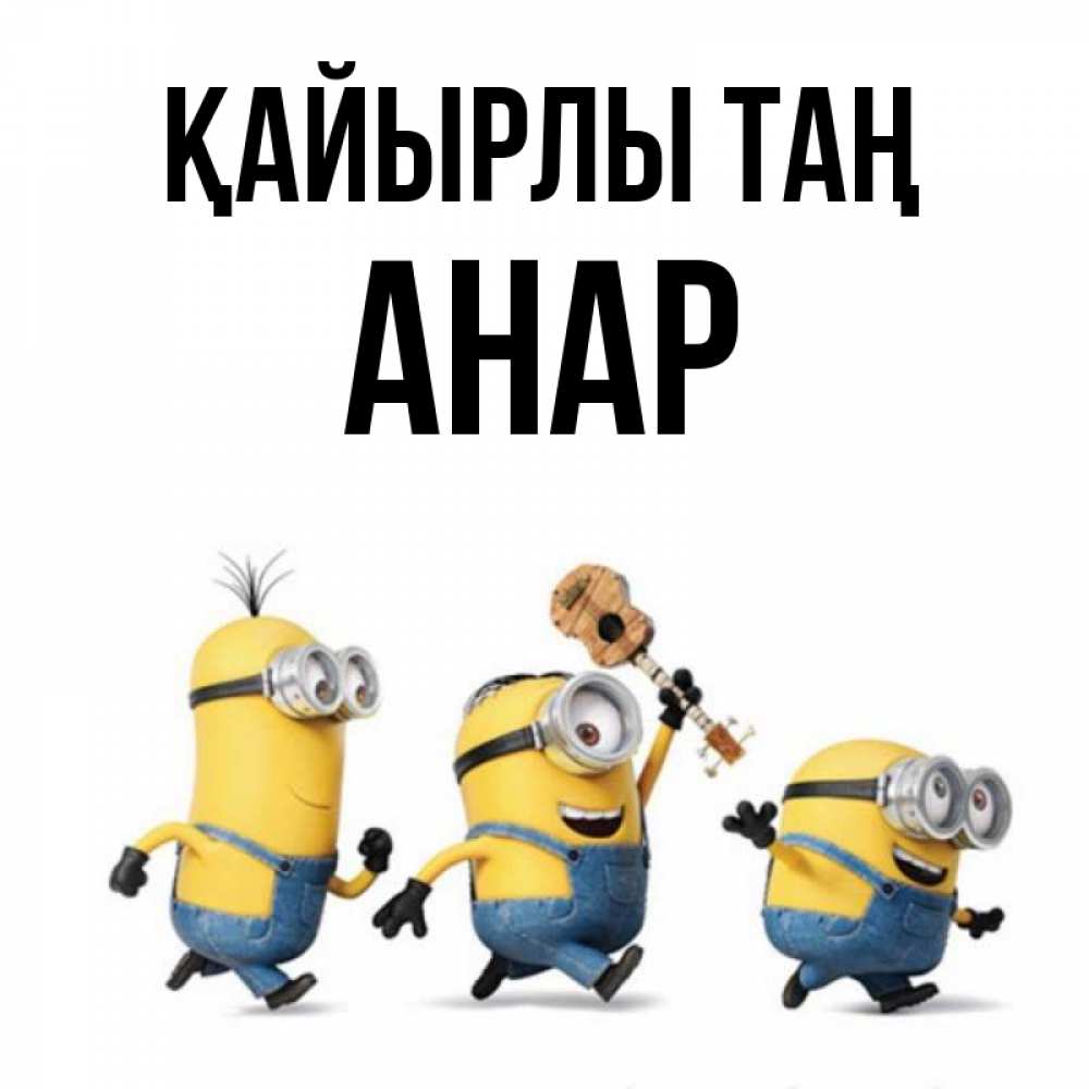 Күн сайын ашық хат с именем, АНАР Қайырлы таң миньоны и прекрасное утро Онлайн тегін жүктеп алу тілектері бар керемет карта 