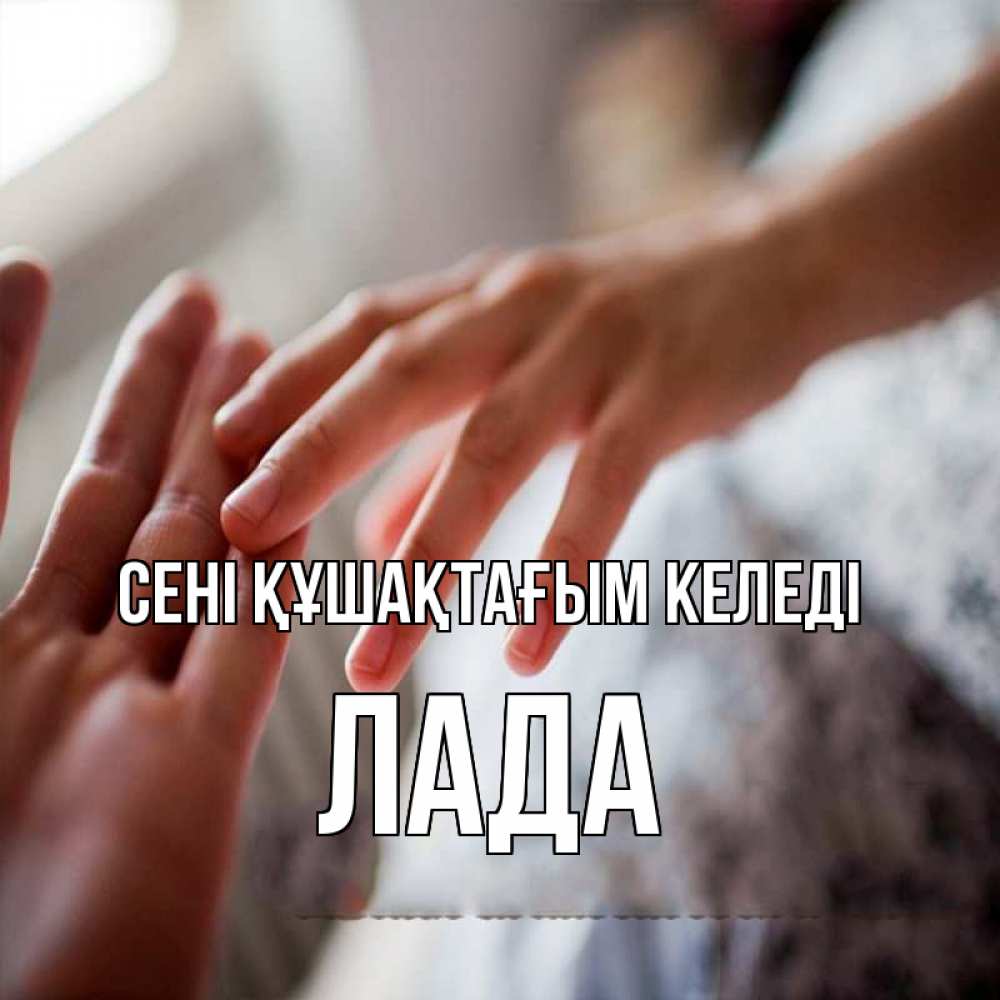 Күн сайын ашық хат с именем, Лада сені құшақтағым келеді прикосновение Онлайн тегін жүктеп алу тілектері бар керемет карта 