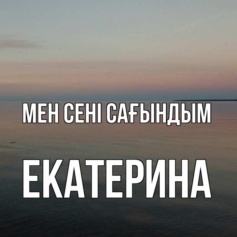 Күн сайын ашық хат с именем, Екатерина Мен сені сағындым пусто Онлайн тегін жүктеп алу тілектері бар керемет карта 