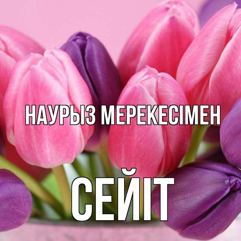 Күн сайын ашық хат с именем, СЕЙІТ Наурыз мерекесімен маме 1 Онлайн тегін жүктеп алу тілектері бар керемет карта 