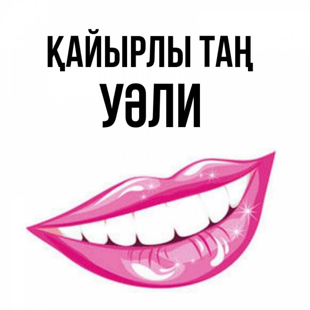 Күн сайын ашық хат с именем, УӘЛИ Қайырлы таң розовые губы и белые зубы Онлайн тегін жүктеп алу тілектері бар керемет карта 