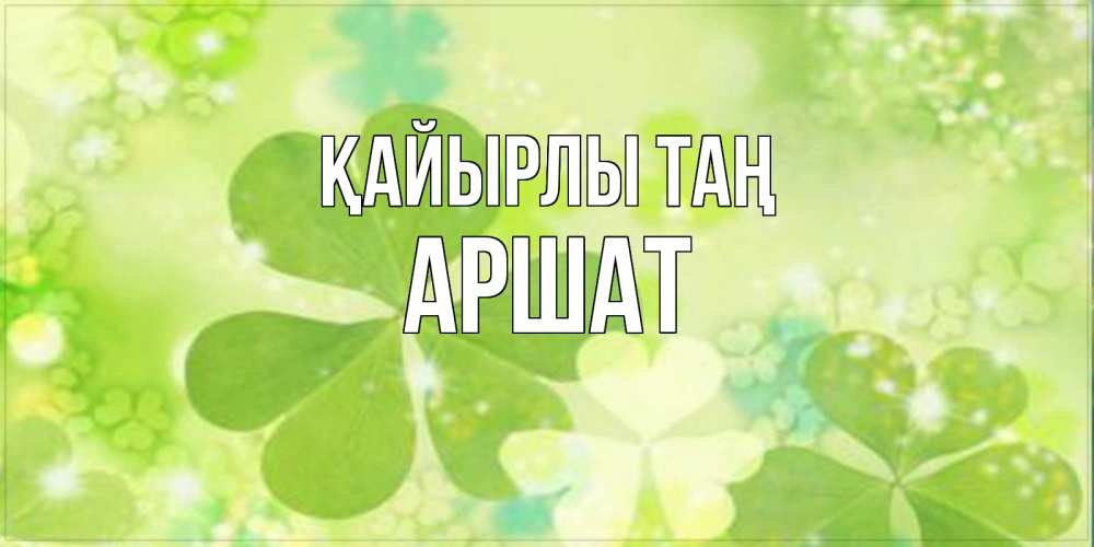Күн сайын ашық хат с именем, АРШАТ Қайырлы таң открытка с листьями летними зелеными Онлайн тегін жүктеп алу тілектері бар керемет карта 