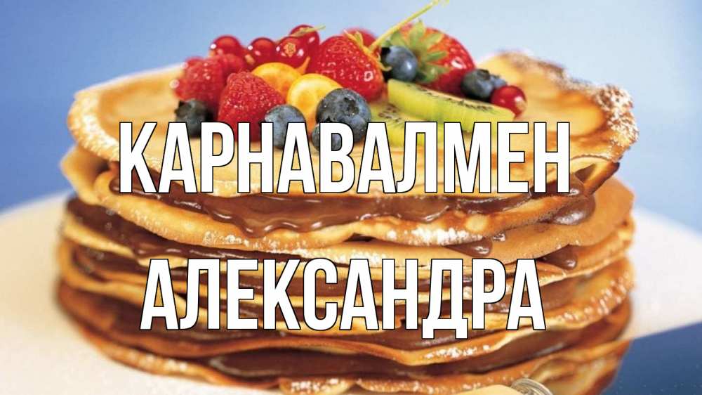 Күн сайын ашық хат с именем, Александра Карнавалмен торт, блины, ягоды Онлайн тегін жүктеп алу тілектері бар керемет карта 