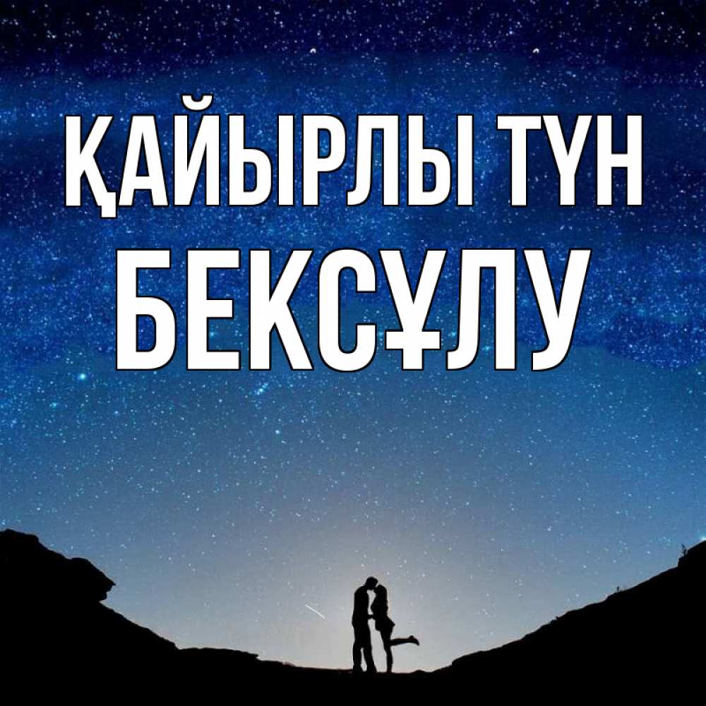 Күн сайын ашық хат с именем, БЕКСҰЛУ Қайырлы түн звездное небо и люди Онлайн тегін жүктеп алу тілектері бар керемет карта 