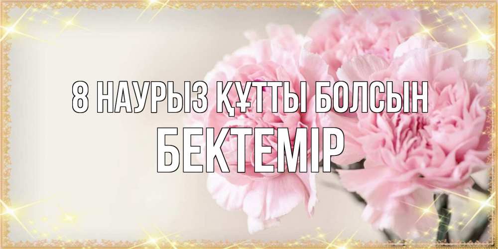 Күн сайын ашық хат с именем, Бектемір 8 наурыз құтты болсын открытка с розовыми цветами в рамочке с подписью на 8 марта Онлайн тегін жүктеп алу тілектері бар керемет карта 