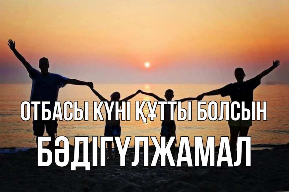 Күн сайын ашық хат с именем, БӘДІГҮЛЖАМАЛ отбасы күні құтты болсын мама, папа, дети, дочка,сын, море, пляж, закат Онлайн тегін жүктеп алу тілектері бар керемет карта 