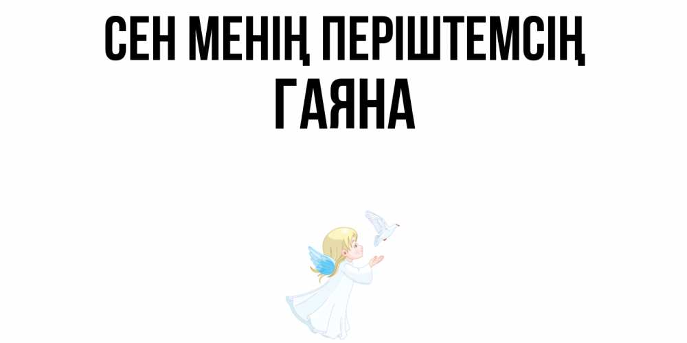 Күн сайын ашық хат с именем, ГАЯНА Сен менің періштемсің ангел, голубь Онлайн тегін жүктеп алу тілектері бар керемет карта 