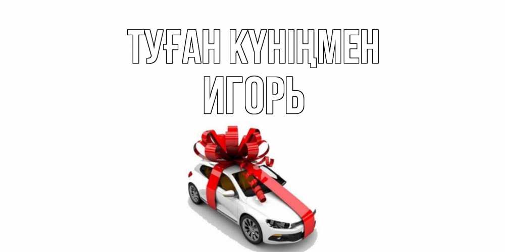 Күн сайын ашық хат с именем, Игорь Туған күніңмен машина, лента Онлайн тегін жүктеп алу тілектері бар керемет карта 