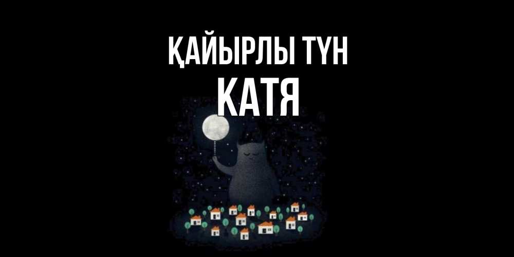 Күн сайын ашық хат с именем, Катя Қайырлы түн кот,луна, ночь, звезды Онлайн тегін жүктеп алу тілектері бар керемет карта 