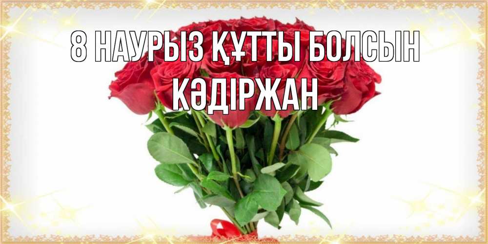 Күн сайын ашық хат с именем, Кәдіржан 8 наурыз құтты болсын самый огромный букет для милых дам Онлайн тегін жүктеп алу тілектері бар керемет карта 