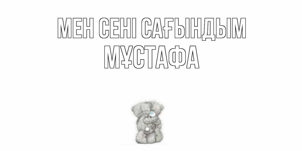 Күн сайын ашық хат с именем, МҰСТАФА Мен сені сағындым мишки Онлайн тегін жүктеп алу тілектері бар керемет карта 