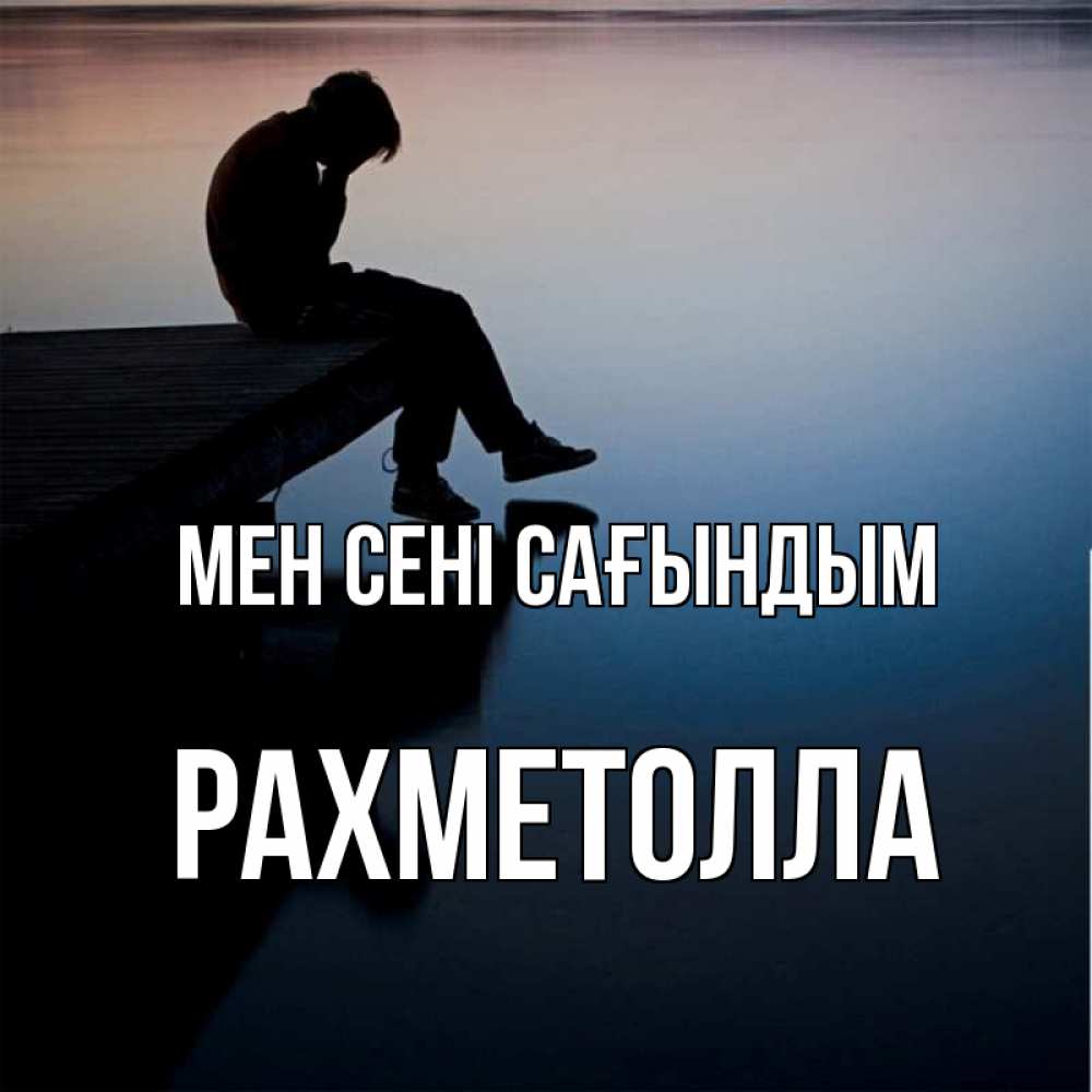 Күн сайын ашық хат с именем, РАХМЕТОЛЛА Мен сені сағындым печаль Онлайн тегін жүктеп алу тілектері бар керемет карта 