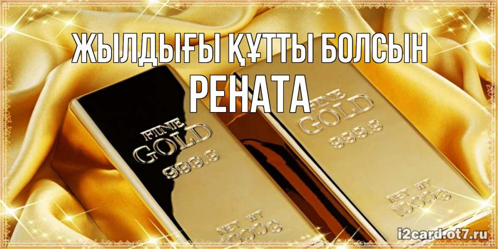 Күн сайын ашық хат с именем, Рената Жылдығы құтты болсын золотые слитки лежат шелке золотого цвета Онлайн тегін жүктеп алу тілектері бар керемет карта 