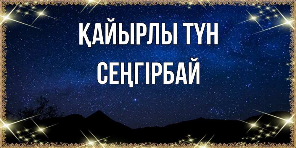 Күн сайын ашық хат с именем, СЕҢГІРБАЙ Қайырлы түн млечный путь Онлайн тегін жүктеп алу тілектері бар керемет карта 