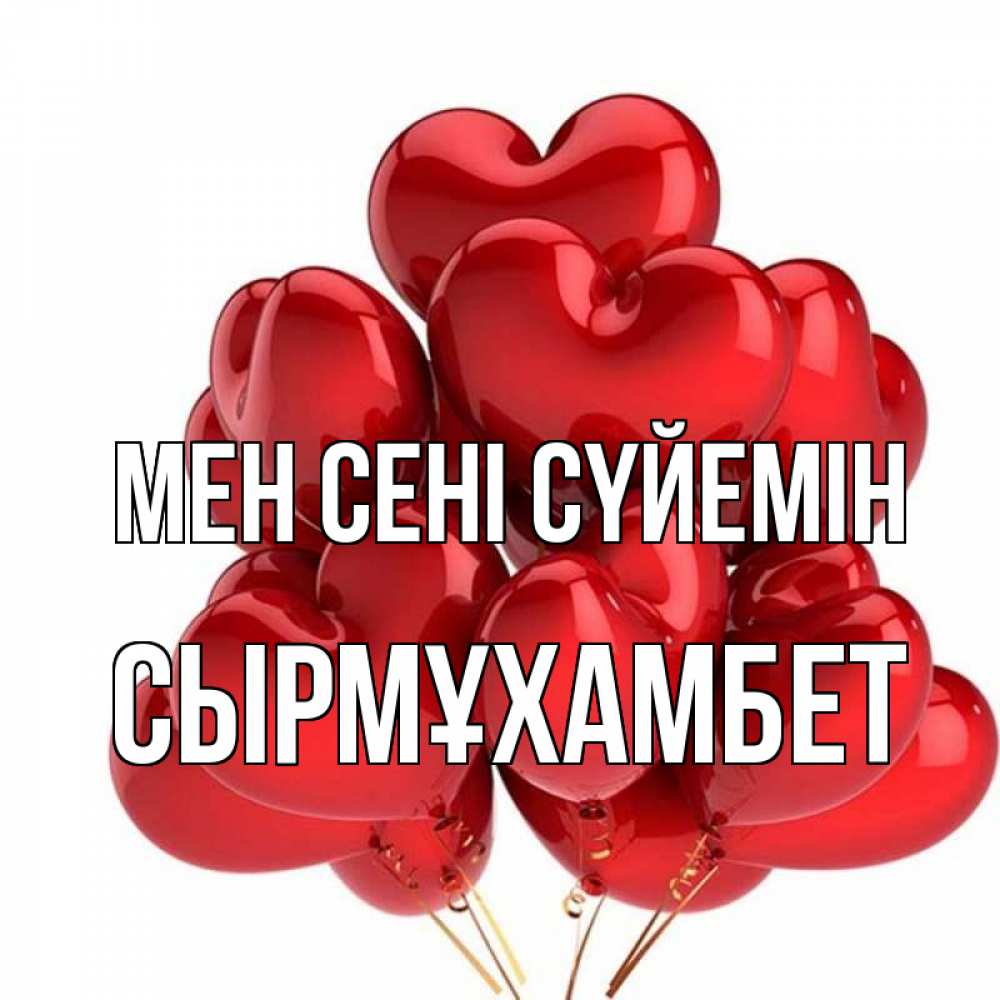 Күн сайын ашық хат с именем, СЫРМҰХАМБЕТ Мен сені сүйемін бордовые шары Онлайн тегін жүктеп алу тілектері бар керемет карта 