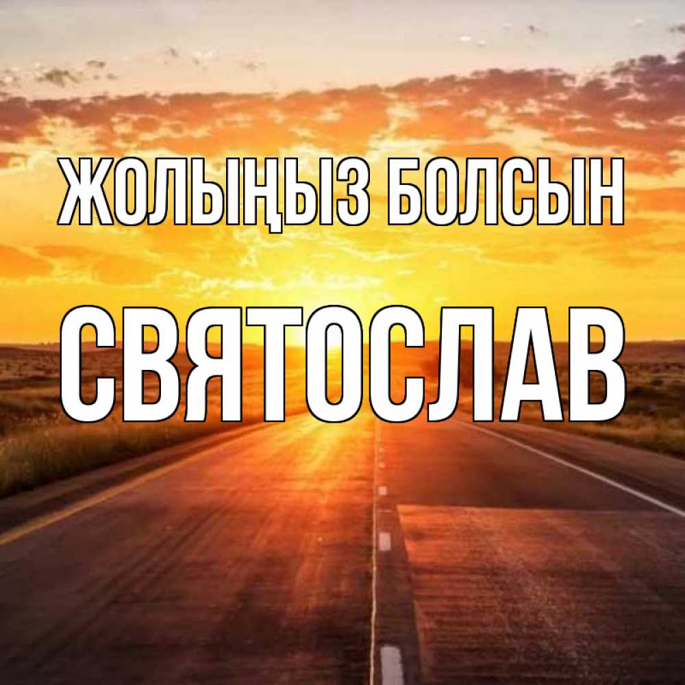Күн сайын ашық хат с именем, Святослав Жолыңыз болсын солнечный свет, закат Онлайн тегін жүктеп алу тілектері бар керемет карта 