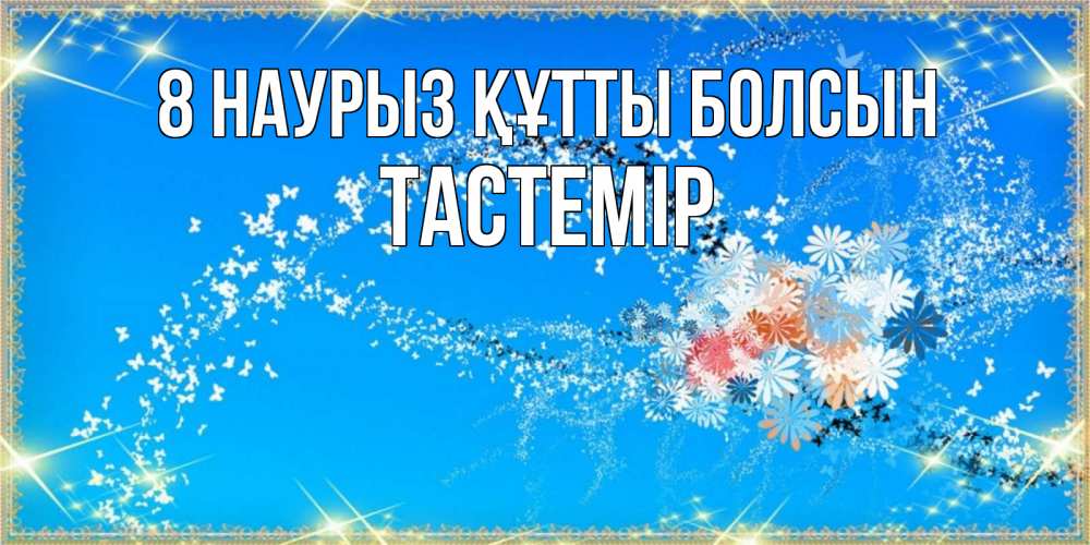 Күн сайын ашық хат с именем, ТАСТЕМІР 8 наурыз құтты болсын открытка с подписью к международному женскому дню Онлайн тегін жүктеп алу тілектері бар керемет карта 