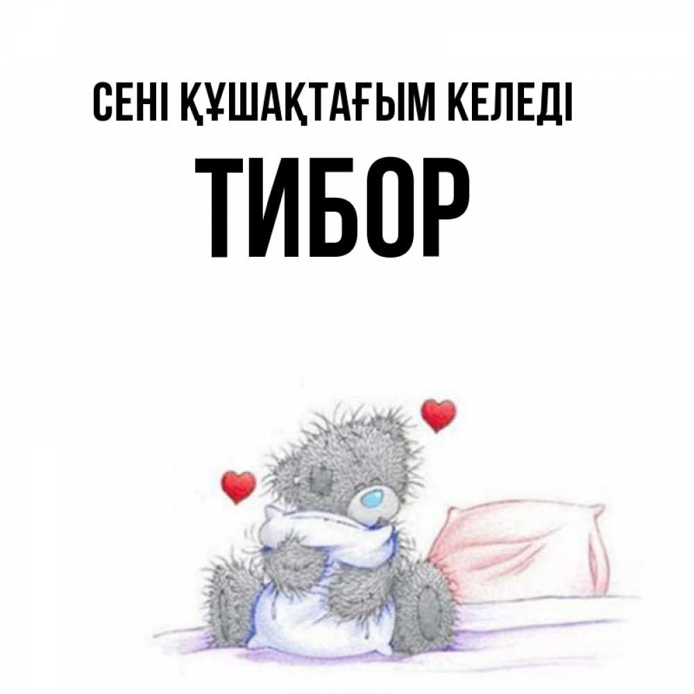 Күн сайын ашық хат с именем, Тибор сені құшақтағым келеді сердечки мишка Тедди и кроватка Онлайн тегін жүктеп алу тілектері бар керемет карта 