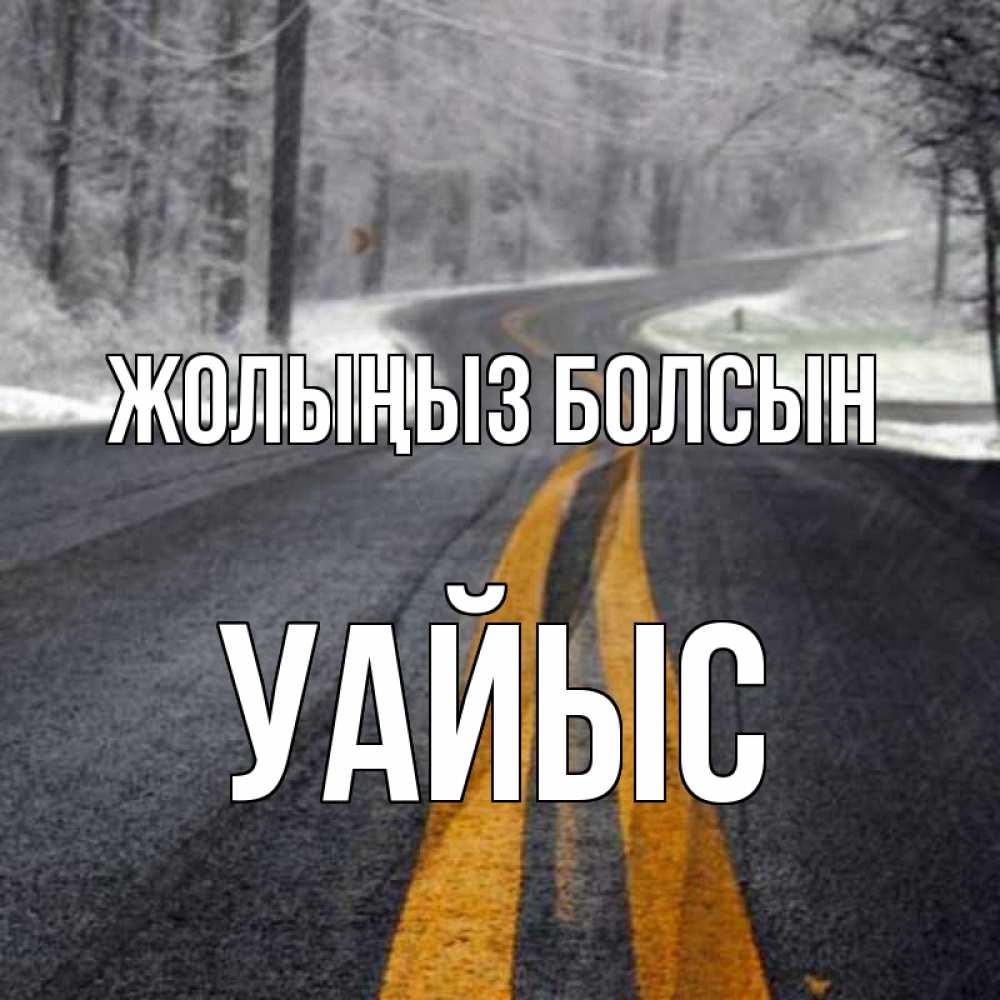 Күн сайын ашық хат с именем, УАЙЫС Жолыңыз болсын хорошего вам путешествия Онлайн тегін жүктеп алу тілектері бар керемет карта 
