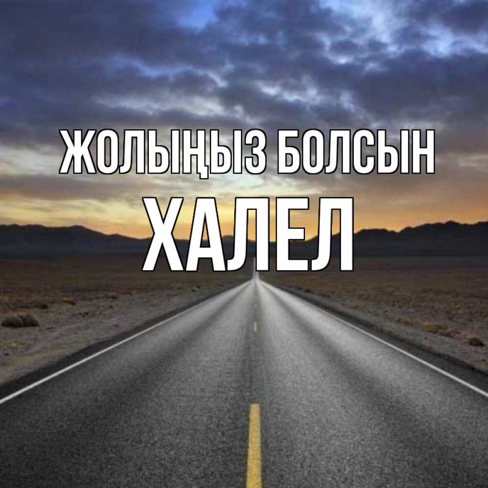 Күн сайын ашық хат с именем, ХАЛЕЛ Жолыңыз болсын горы на горизонте Онлайн тегін жүктеп алу тілектері бар керемет карта 