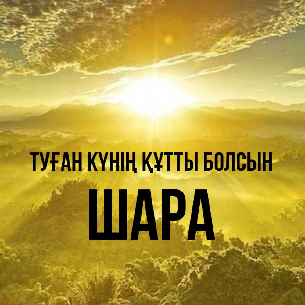 Күн сайын ашық хат с именем, ШАРА Туған күнің құтты болсын леса и небо в желтом Онлайн тегін жүктеп алу тілектері бар керемет карта 