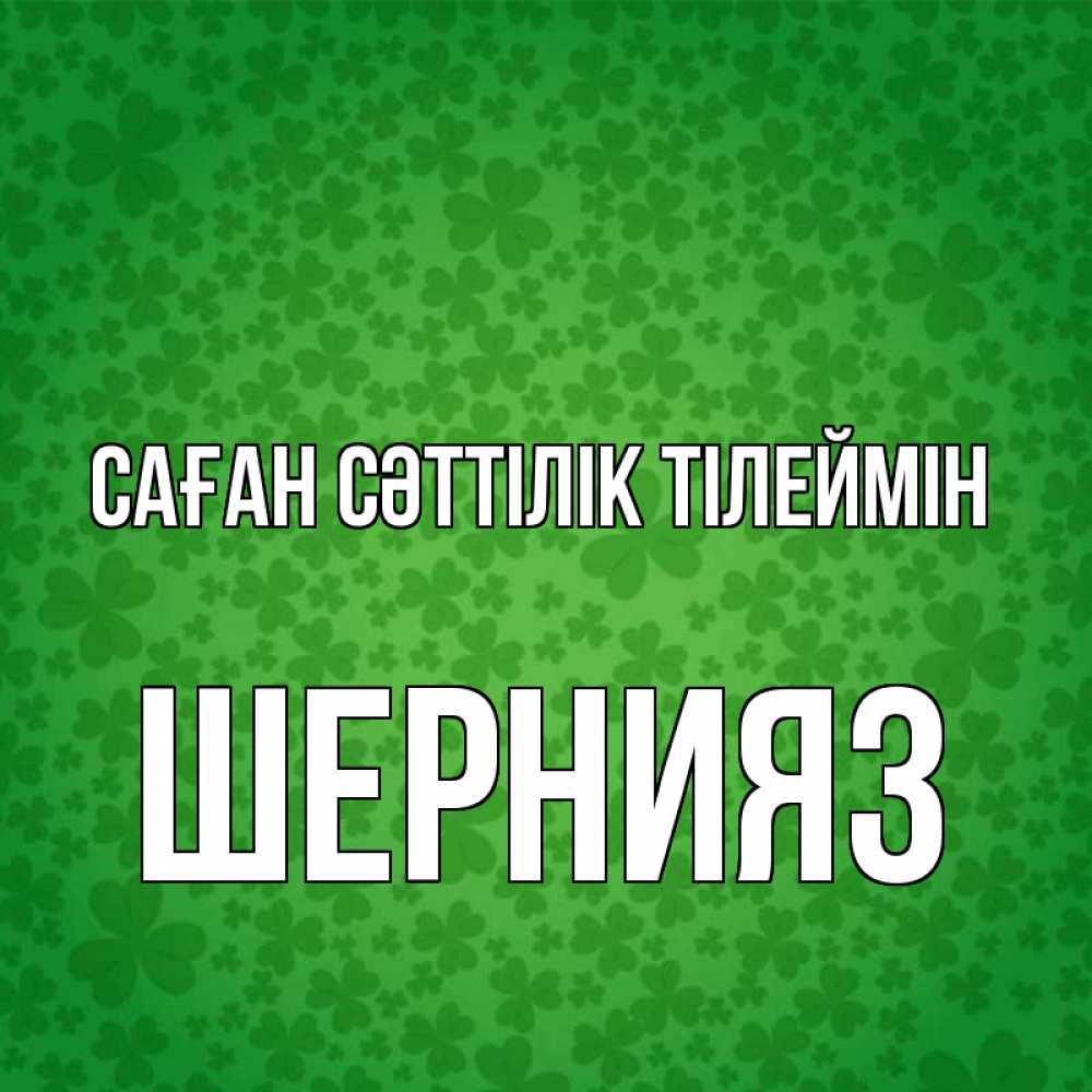 Күн сайын ашық хат с именем, ШЕРНИЯЗ Саған сәттілік тілеймін много листочков на удачу Онлайн тегін жүктеп алу тілектері бар керемет карта 