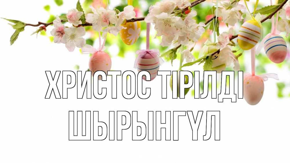 Күн сайын ашық хат с именем, ШЫРЫНГҮЛ Христос тірілді пасха Онлайн тегін жүктеп алу тілектері бар керемет карта 