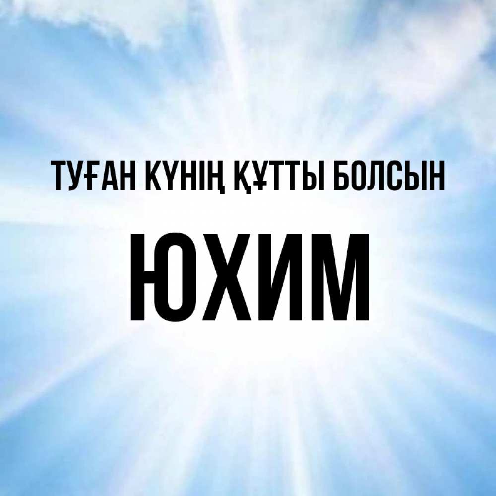 Күн сайын ашық хат с именем, Юхим Туған күнің құтты болсын свет небесный Онлайн тегін жүктеп алу тілектері бар керемет карта 