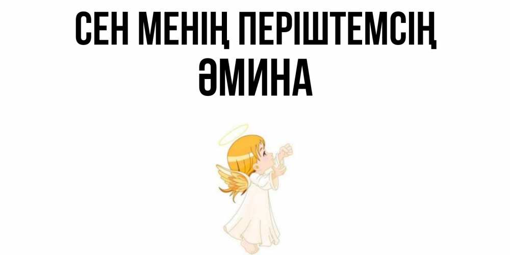 Күн сайын ашық хат с именем, ӘМИНА Сен менің періштемсің ангел, девочка Онлайн тегін жүктеп алу тілектері бар керемет карта 
