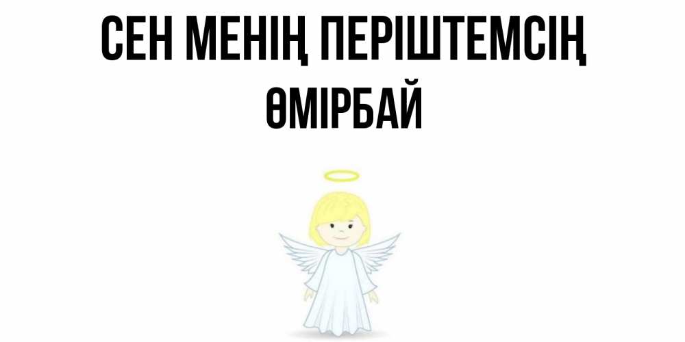 Күн сайын ашық хат с именем, ӨМІРБАЙ Сен менің періштемсің ангел Онлайн тегін жүктеп алу тілектері бар керемет карта 
