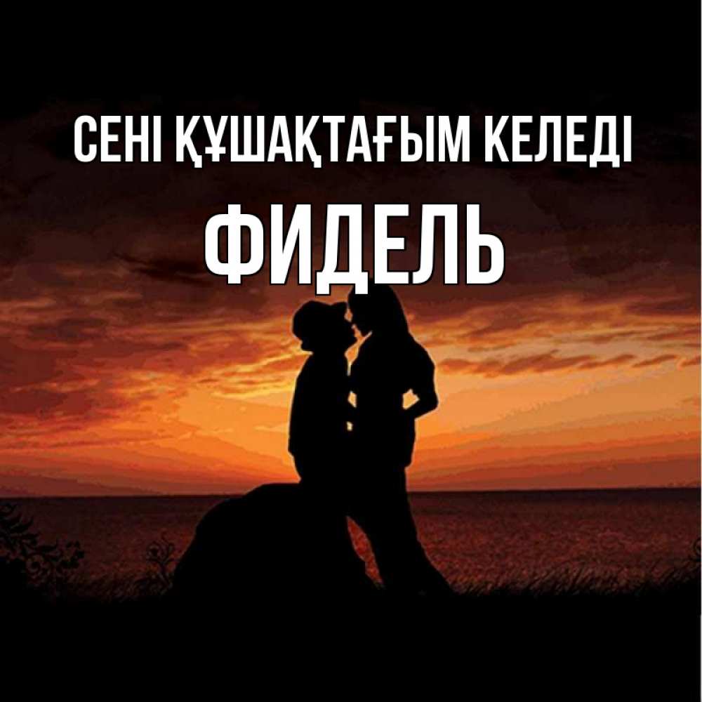 Күн сайын ашық хат с именем, Фидель сені құшақтағым келеді парень и девушка и оранжевое небо Онлайн тегін жүктеп алу тілектері бар керемет карта 