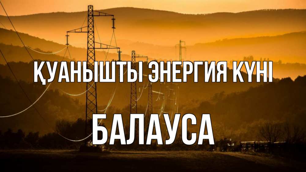 Күн сайын ашық хат с именем, БАЛАУСА Қуанышты энергия күні ЛЭП провода горы закат Онлайн тегін жүктеп алу тілектері бар керемет карта 