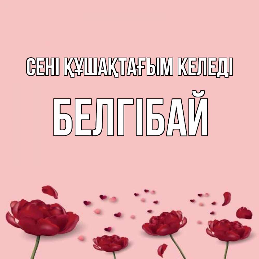 Күн сайын ашық хат с именем, Белгібай сені құшақтағым келеді бесплатно Онлайн тегін жүктеп алу тілектері бар керемет карта 