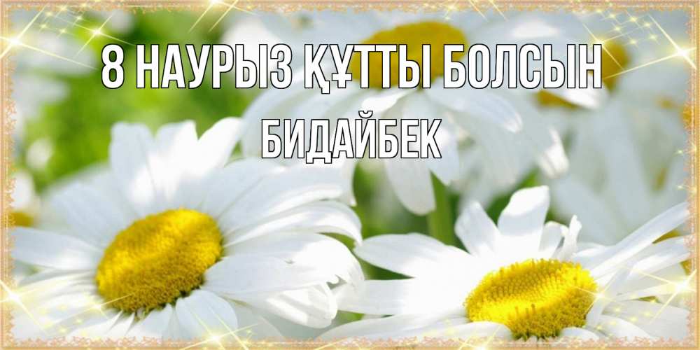 Күн сайын ашық хат с именем, Бидайбек 8 наурыз құтты болсын красивые открытки с белыми цветами на международный женский день Онлайн тегін жүктеп алу тілектері бар керемет карта 