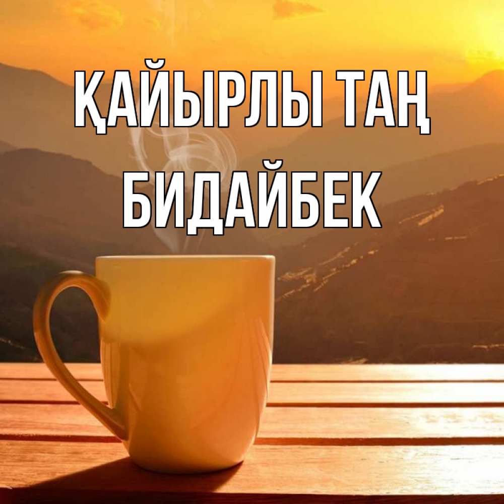 Күн сайын ашық хат с именем, Бидайбек Қайырлы таң кофе в горах Онлайн тегін жүктеп алу тілектері бар керемет карта 