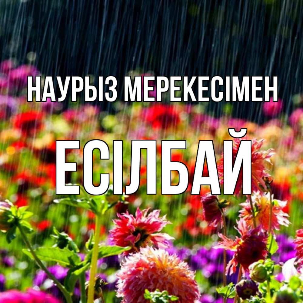 Күн сайын ашық хат с именем, Есілбай Наурыз мерекесімен цветы под дождиком к международному женскому дню Онлайн тегін жүктеп алу тілектері бар керемет карта 