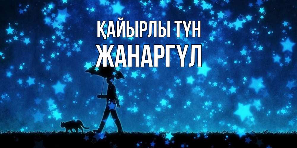 Күн сайын ашық хат с именем, ЖАНАРГҮЛ Қайырлы түн ночные прогулки с котом под звездами Онлайн тегін жүктеп алу тілектері бар керемет карта 